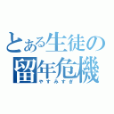 とある生徒の留年危機（やすみすぎ）