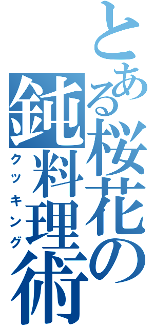 とある桜花の鈍料理術（クッキング）