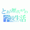 とある歴代勇者の学校生活（冒険よりキツイ）