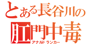 とある長谷川の肛門中毒（アナルドランカー）