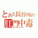 とある長谷川の肛門中毒（アナルドランカー）