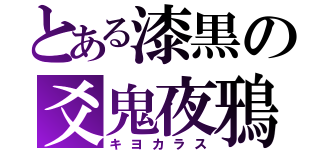 とある漆黒の爻鬼夜鴉（キヨカラス）