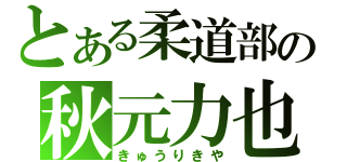 とある柔道部の秋元力也（きゅうりきや）