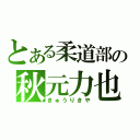 とある柔道部の秋元力也（きゅうりきや）