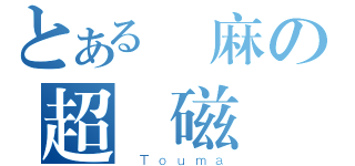 とある當麻の超電磁砲（ Ｔｏｕｍａ）