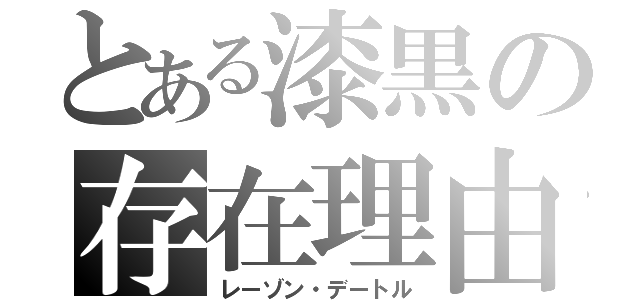 とある漆黒の存在理由（レーゾン・デートル）