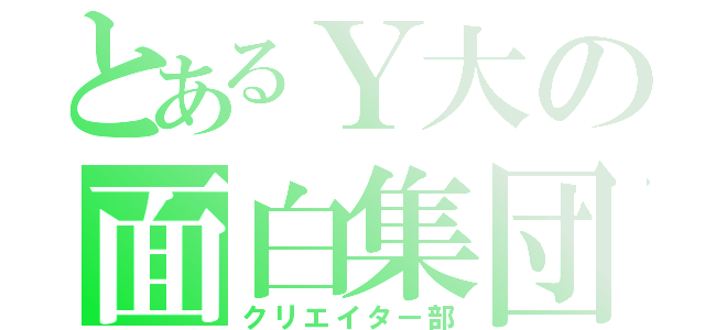 とあるＹ大の面白集団（クリエイター部）