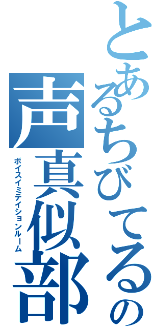 とあるちびてるの声真似部屋（ボイスイミテイションルーム）