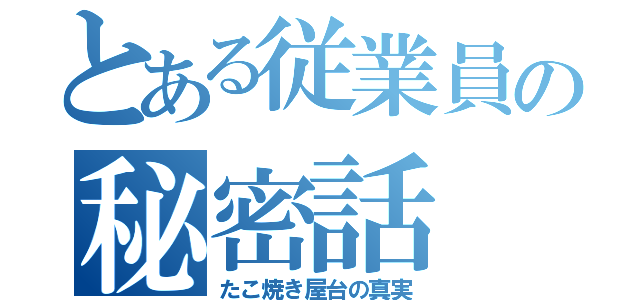 とある従業員の秘密話（たこ焼き屋台の真実）