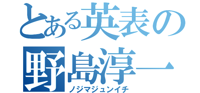 とある英表の野島淳一（ノジマジュンイチ）