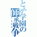 とある学園の師承戦争（バカテス）