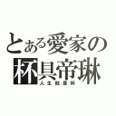 とある愛家の杯具帝琳（人生就是杯）