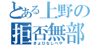 とある上野の拒否無部屋（きょひなしべや）