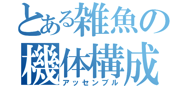 とある雑魚の機体構成（アッセンブル）