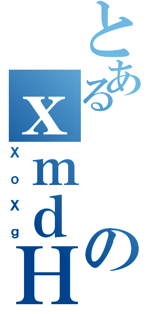 とあるのｘｍｄＨ（ＸｏＸｇ）