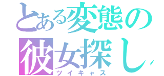 とある変態の彼女探し（ツイキャス）