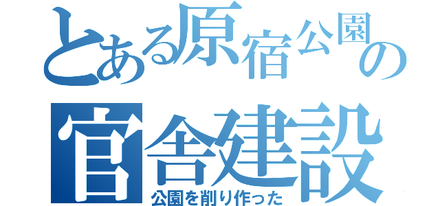 とある原宿公園の官舎建設（公園を削り作った）