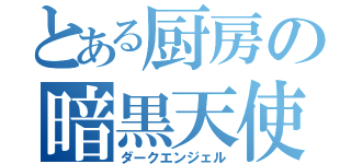 とある厨房の暗黒天使（ダークエンジェル）