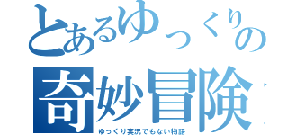 とあるゆっくりの奇妙冒険（ゆっくり実況でもない物語）