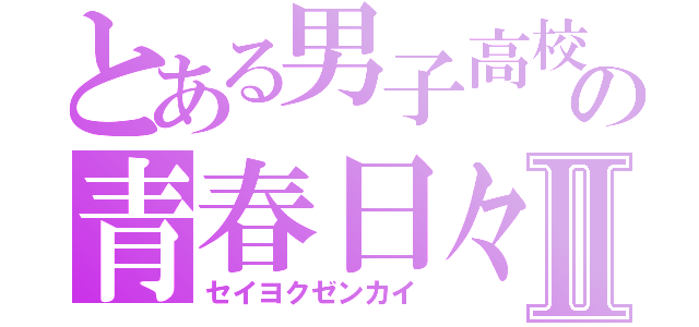 とある男子高校生の青春日々Ⅱ（セイヨクゼンカイ）