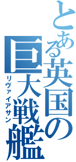 とある英国の巨大戦艦（リヴァイアサン）