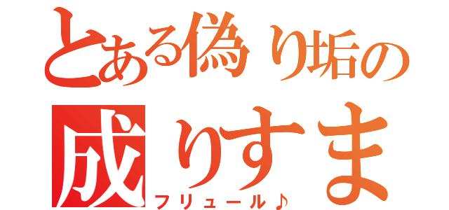 とある偽り垢の成りすまし（フリュール♪）