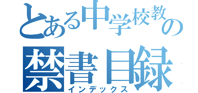 とある中学校教師の禁書目録（インデックス）