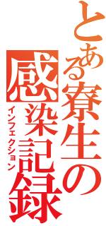 とある寮生の感染記録（インフェクション）