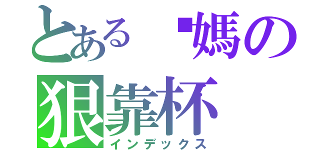 とある妳媽の狠靠杯（インデックス）