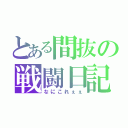 とある間抜の戦闘日記（なにこれぇぇ）