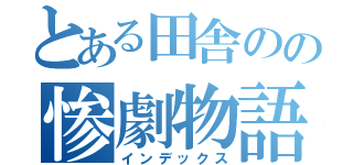 とある田舎のの惨劇物語（インデックス）