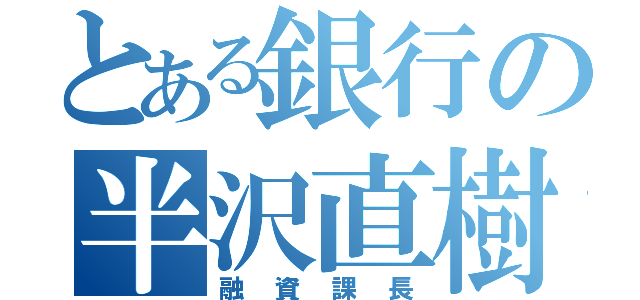 とある銀行の半沢直樹（融資課長）