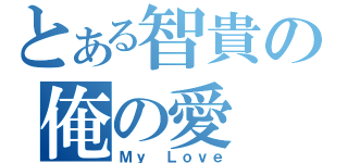 とある智貴の俺の愛（Ｍｙ Ｌｏｖｅ）