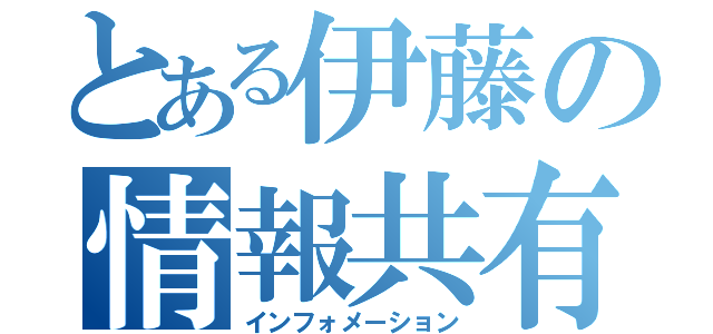 とある伊藤の情報共有（インフォメーション）