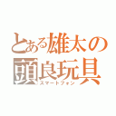 とある雄太の頭良玩具（スマートフォン）