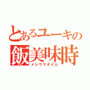 とあるユーキの飯美味時（メシウマタイム）