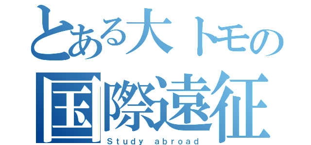 とある大トモの国際遠征（Ｓｔｕｄｙ ａｂｒｏａｄ）