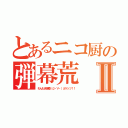 とあるニコ厨の弾幕荒Ⅱ（わんもあ弾幕（σ・∀・）σゲッツ！！）