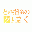 とある指糸のグレまくり（ゲシュタルト崩壊）