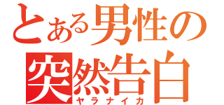 とある男性の突然告白（ヤラナイカ）