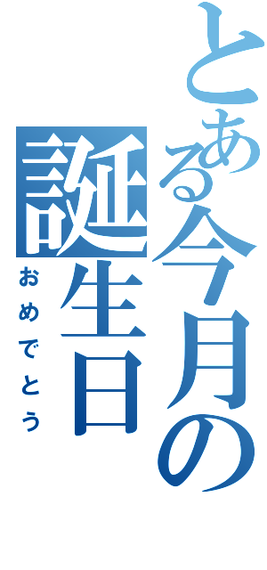 とある今月の誕生日（おめでとう）