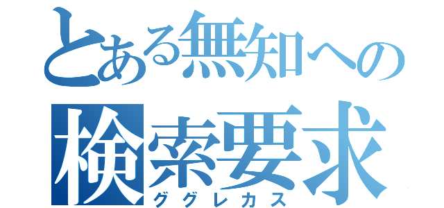 とある無知への検索要求（ググレカス）