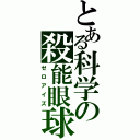 とある科学の殺能眼球（ゼロアイズ）