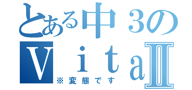 とある中３のＶｉｔａ伝説Ⅱ（※変態です）