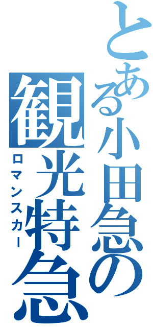 とある小田急の観光特急Ⅱ（ロマンスカー）