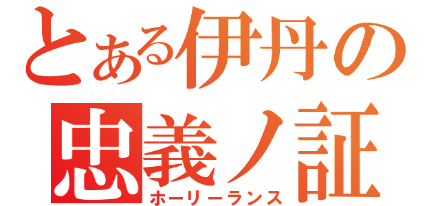 とある伊丹の忠義ノ証（ホーリーランス）