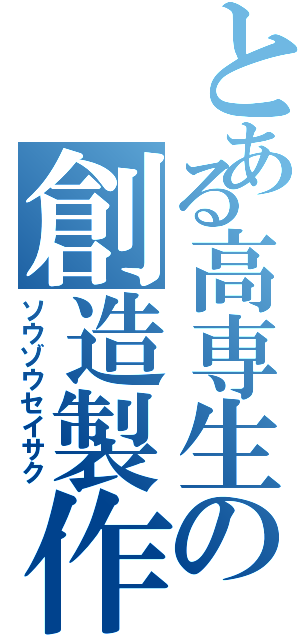 とある高専生の創造製作（ソウゾウセイサク）