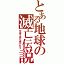 とある地球の滅亡伝説（宇宙で語り継がれる）