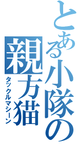 とある小隊の親方猫（タックルマシーン）