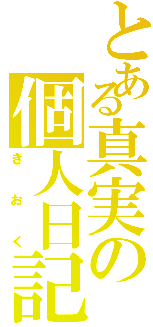 とある真実の個人日記（きおく）